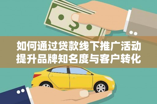 大朗如何通过贷款线下推广活动提升品牌知名度与客户转化率