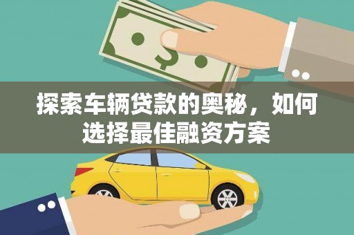 大朗探索车辆贷款的奥秘，如何选择最佳融资方案