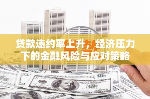 大朗贷款违约率上升，经济压力下的金融风险与应对策略