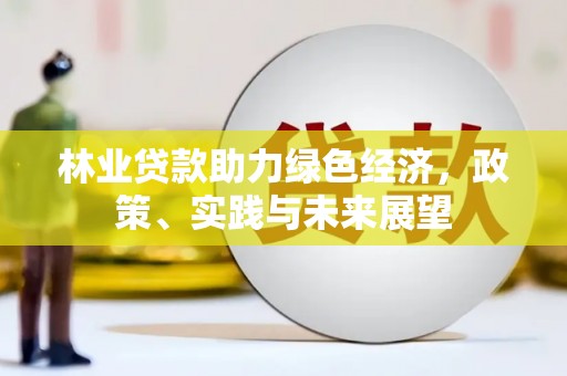 大朗林业贷款助力绿色经济，政策、实践与未来展望