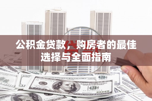 大朗公积金贷款，购房者的最佳选择与全面指南