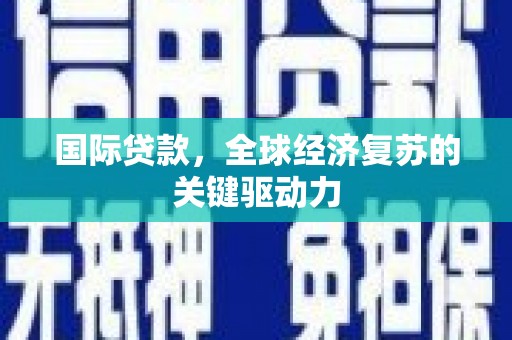 大朗国际贷款，全球经济复苏的关键驱动力