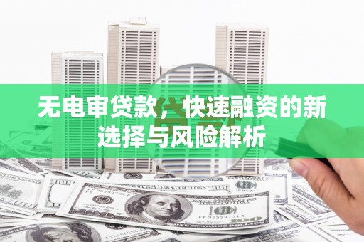 大朗无电审贷款，快速融资的新选择与风险解析
