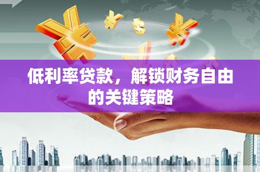 大朗低利率贷款，解锁财务自由的关键策略