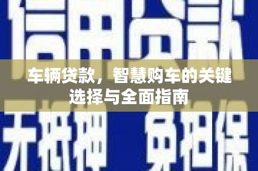 大朗车辆贷款，智慧购车的关键选择与全面指南