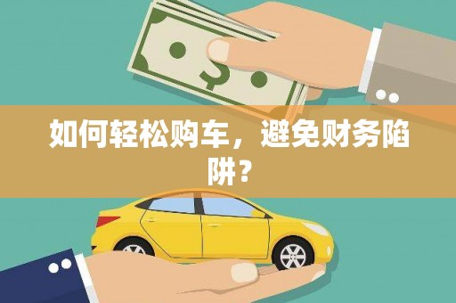 大朗如何轻松购车，避免财务陷阱？