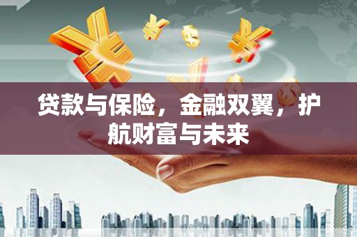 大朗贷款与保险，金融双翼，护航财富与未来
