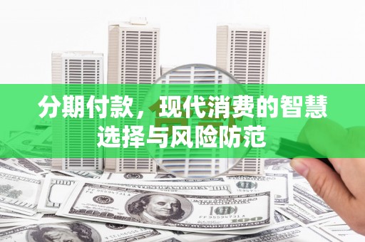 大朗分期付款，现代消费的智慧选择与风险防范