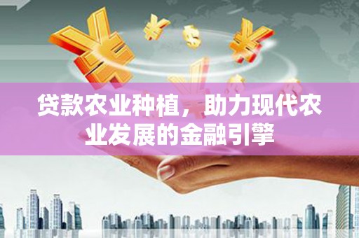 大朗贷款农业种植，助力现代农业发展的金融引擎