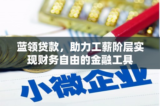 大朗蓝领贷款，助力工薪阶层实现财务自由的金融工具