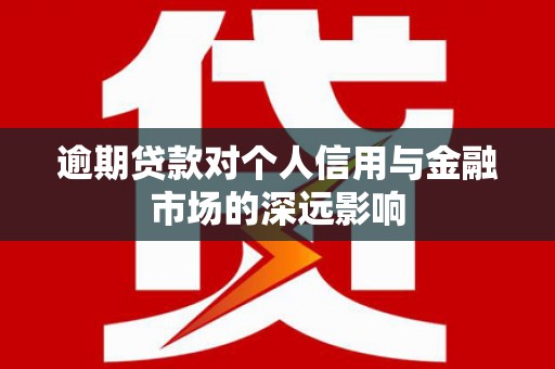 大朗逾期贷款对个人信用与金融市场的深远影响