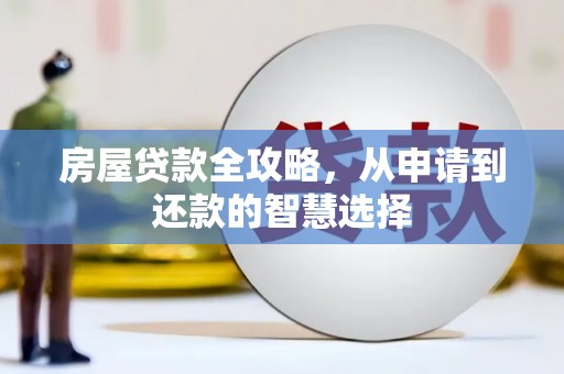 大朗房屋贷款全攻略，从申请到还款的智慧选择