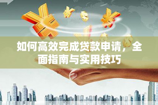 大朗如何高效完成贷款申请，全面指南与实用技巧