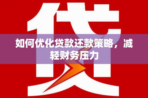 大朗如何优化贷款还款策略，减轻财务压力
