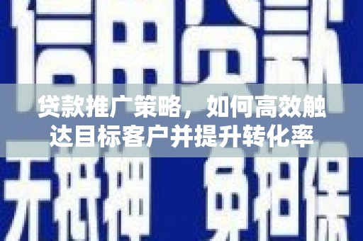 大朗贷款推广策略，如何高效触达目标客户并提升转化率