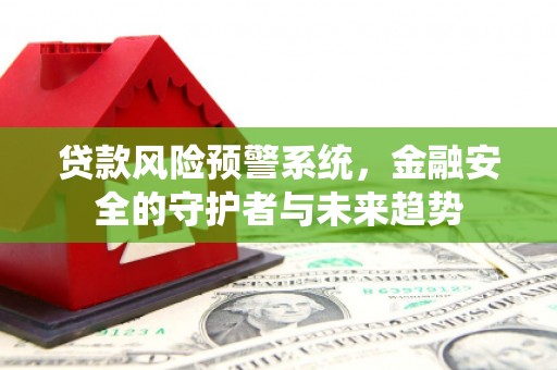 大朗贷款风险预警系统，金融安全的守护者与未来趋势