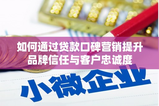 大朗如何通过贷款口碑营销提升品牌信任与客户忠诚度
