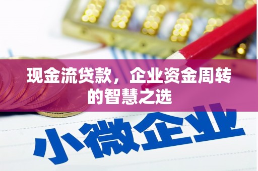 大朗现金流贷款，企业资金周转的智慧之选