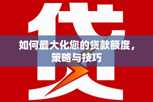 大朗如何最大化您的贷款额度，策略与技巧