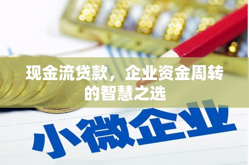 大朗现金流贷款，企业资金周转的智慧之选