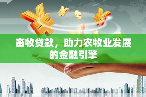 大朗畜牧贷款，助力农牧业发展的金融引擎