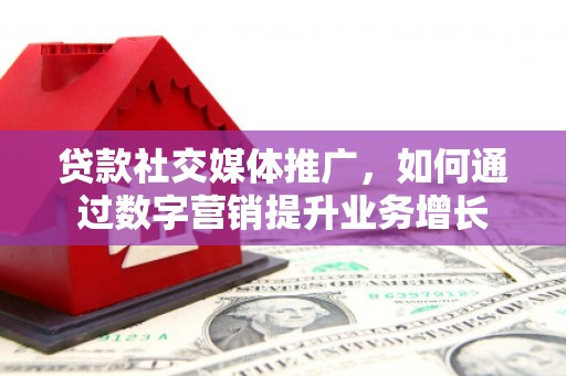 大朗贷款社交媒体推广，如何通过数字营销提升业务增长