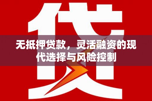 大朗无抵押贷款，灵活融资的现代选择与风险控制