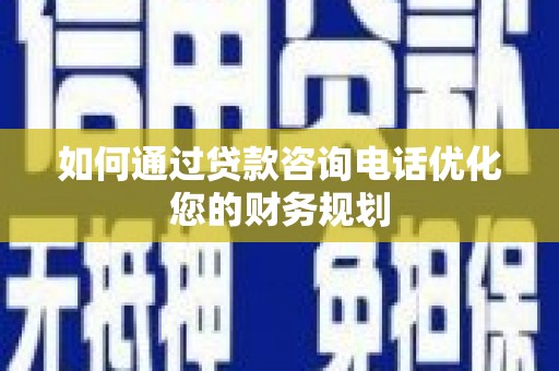 大朗如何通过贷款咨询电话优化您的财务规划