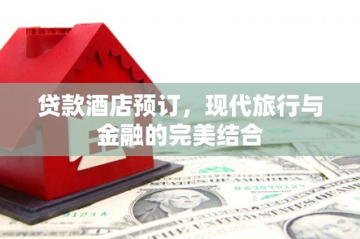 大朗贷款酒店预订，现代旅行与金融的完美结合