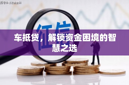 大朗车抵贷，解锁资金困境的智慧之选