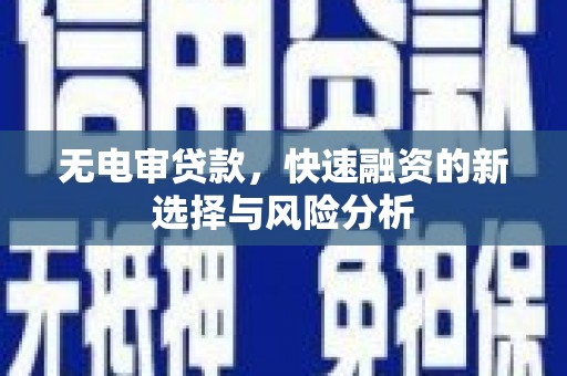 大朗无电审贷款，快速融资的新选择与风险分析