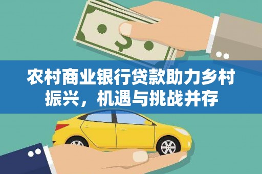 大朗农村商业银行贷款助力乡村振兴，机遇与挑战并存