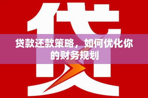 大朗贷款还款策略，如何优化你的财务规划