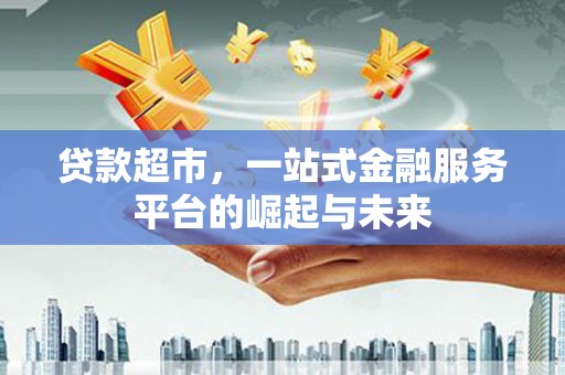 大朗贷款超市，一站式金融服务平台的崛起与未来
