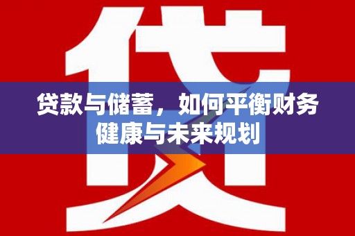 大朗贷款与储蓄，如何平衡财务健康与未来规划