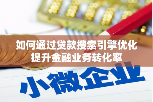 大朗如何通过贷款搜索引擎优化提升金融业务转化率