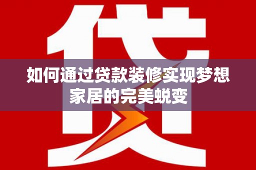 大朗如何通过贷款装修实现梦想家居的完美蜕变