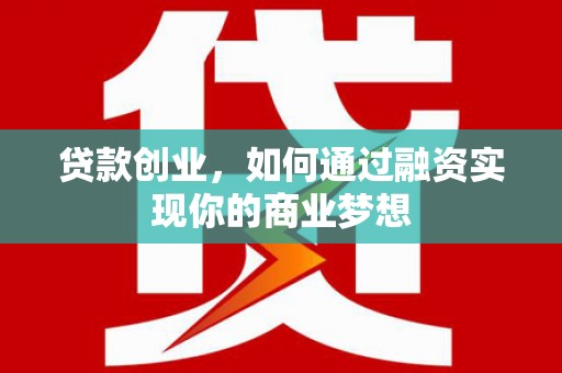 大朗贷款创业，如何通过融资实现你的商业梦想