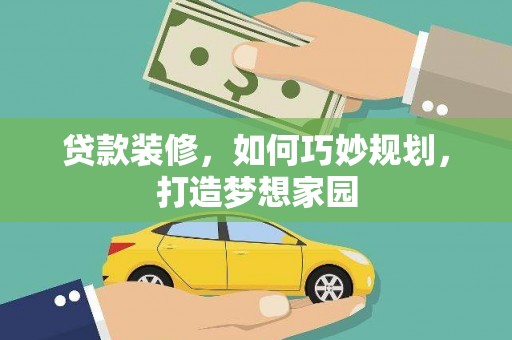 大朗贷款装修，如何巧妙规划，打造梦想家园