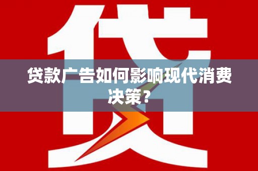 大朗贷款广告如何影响现代消费决策？