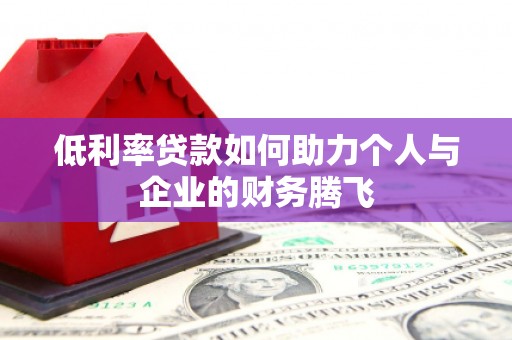 大朗低利率贷款如何助力个人与企业的财务腾飞