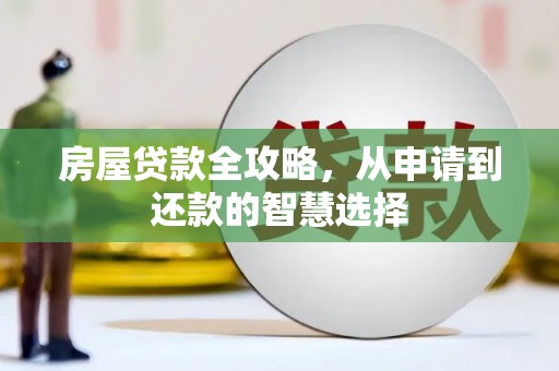 大朗房屋贷款全攻略，从申请到还款的智慧选择