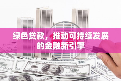 大朗绿色贷款，推动可持续发展的金融新引擎