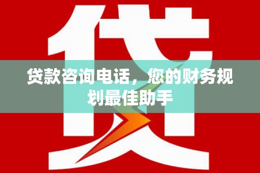 大朗贷款咨询电话，您的财务规划最佳助手