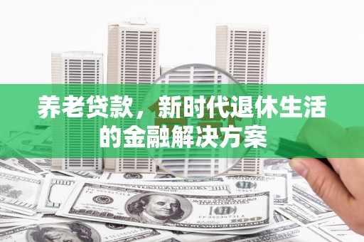 大朗养老贷款，新时代退休生活的金融解决方案
