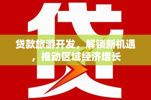 大朗贷款旅游开发，解锁新机遇，推动区域经济增长