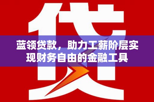 大朗蓝领贷款，助力工薪阶层实现财务自由的金融工具