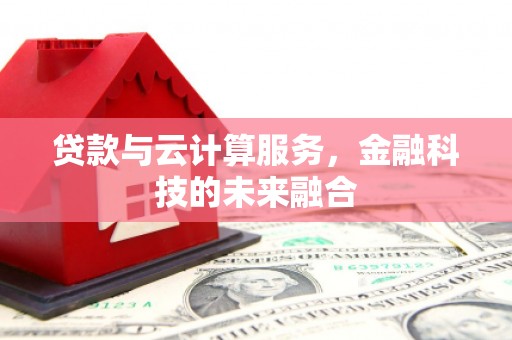 大朗贷款与云计算服务，金融科技的未来融合