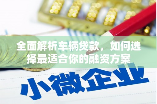 大朗全面解析车辆贷款，如何选择最适合你的融资方案