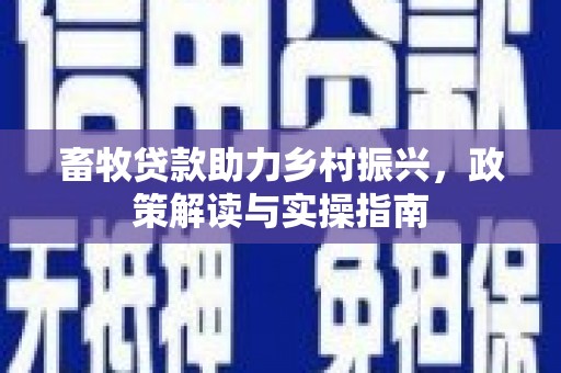 大朗畜牧贷款助力乡村振兴，政策解读与实操指南